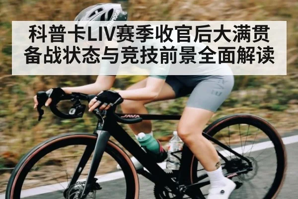 科普卡LIV赛季收官后大满贯备战状态与竞技前景全面解读 | KAIYUN SPORTS